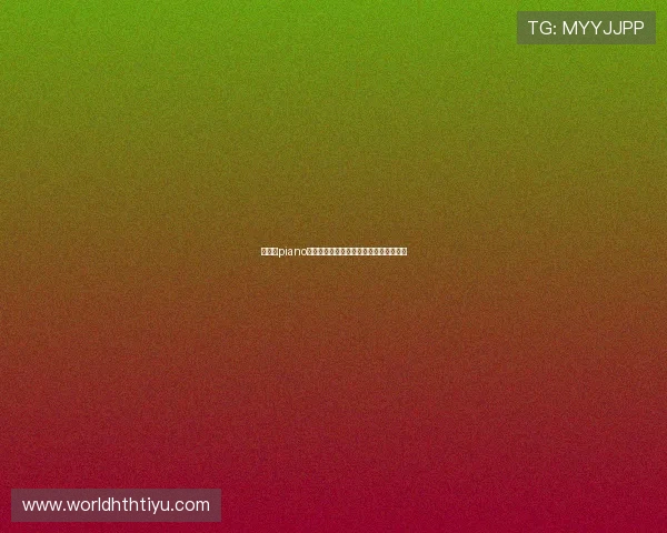 华体会piano助力世界杯赛事直播与精彩瞬间全景回顾 华体会piano助力世界杯赛事直播与精彩瞬间全景回顾