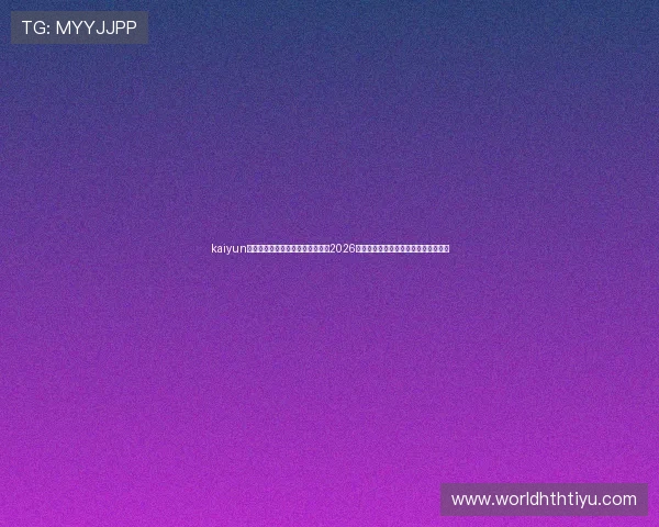 kaiyun体育官网登录：世界杯足球盛事：2026年赛事亮点、精彩比赛回顾与球迷互动